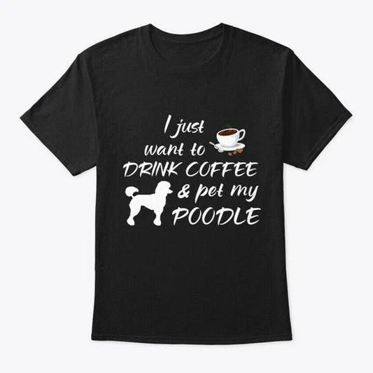 Drink Coffee And Pet My Poodle T-Shirt Made in the USA Size S to 5XL