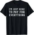 I_m Just Here To Pay For Everything Funny Mom Dad T-Shirt