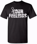 Your Feelings Funny T-Shirt Unisex Humor T-Shirt for Men and Women - Comfy Fit