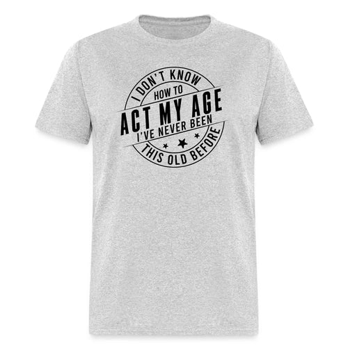 Act My Age, I've Never This Old Before T-Shirt