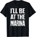 I'll Be At The Marina - Funny Sarcastic Dad Joke Mom Quote T-Shirt