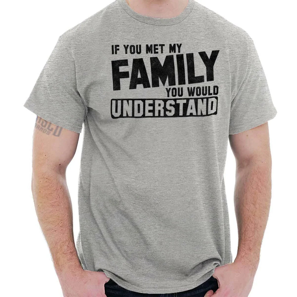 You Met Family Youd Understand Funny Gift Womens or Mens Crewneck T Shirt Tee