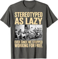 Stereotyped As Lazy Ever Since We Stop Working for Free T-Shirt
