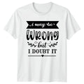 I May Be Wrong But I T-Shirt Funny Quotes Attitude Birthday Gift For Him And Her