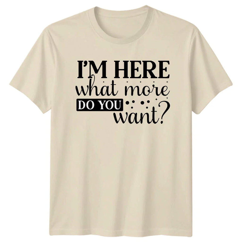 Im Here What More Do Unisex T-Shirt Sarcastic Humor Birthday Gift