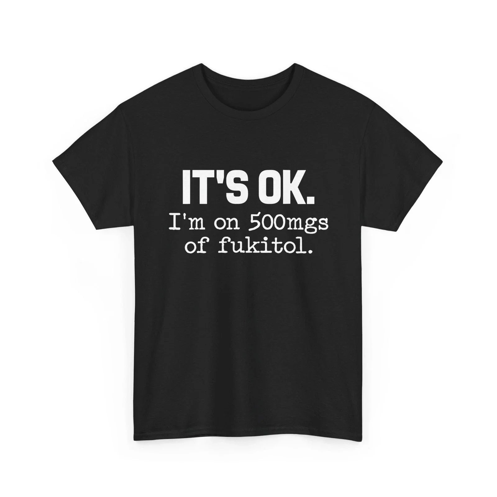 "It's ok" I'm on 500mg of Fukitol Funny Sarcasm T-Shirt