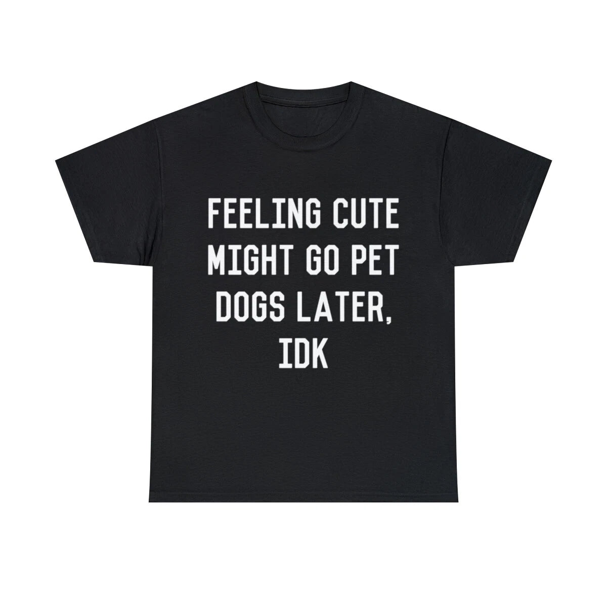 Feeling Cute Might Go Pet Dogs Later IDK Graphic Tee Shirt, S-5XL