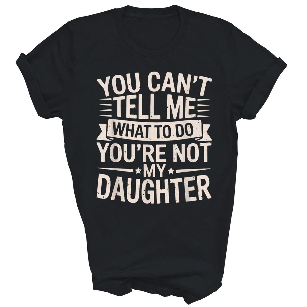 You Can't Tell Me What to Do You're Not My Daughter Unisex Shirt