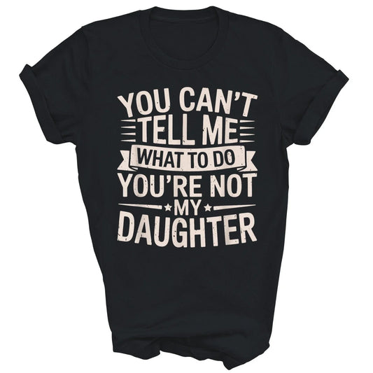 You Can't Tell Me What to Do You're Not My Daughter Unisex Shirt