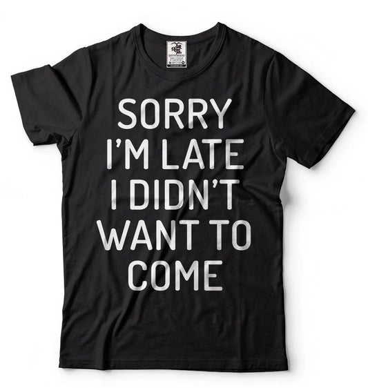 Sorry I'm Late I didn't Want to come T-shirt Birthday Gift Funny Unisex T-shirt