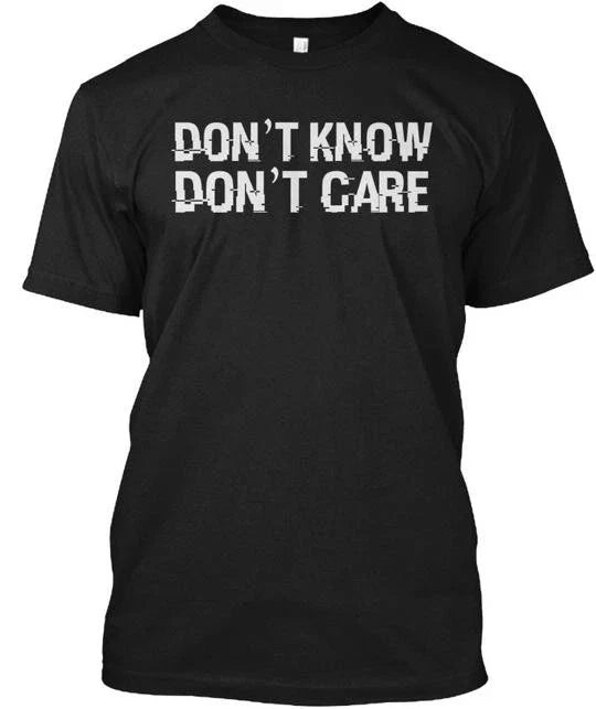 Dont Know Care Funny Humor Quote T - T-Shirt Made in the USA Size S to 5XL