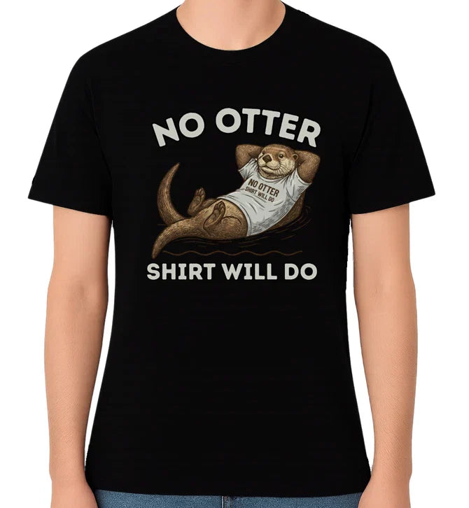 No Otter Shirt Will Do Funny Otter Pun Unisex Graphic T-Shirt Humour Tee