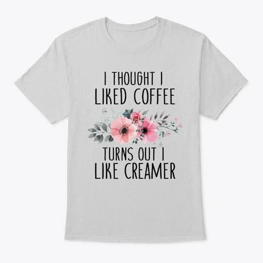 I Liked Coffee Turns Out Like Creamer T-Shirt Made in the USA Size S to 5XL