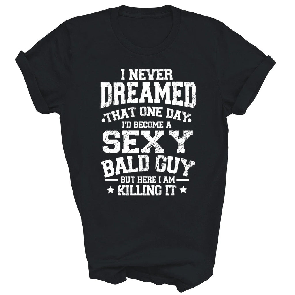 I Never Dreamed Sexy Bald Guy Killing It Unisex Shirt Gift T-Shirt