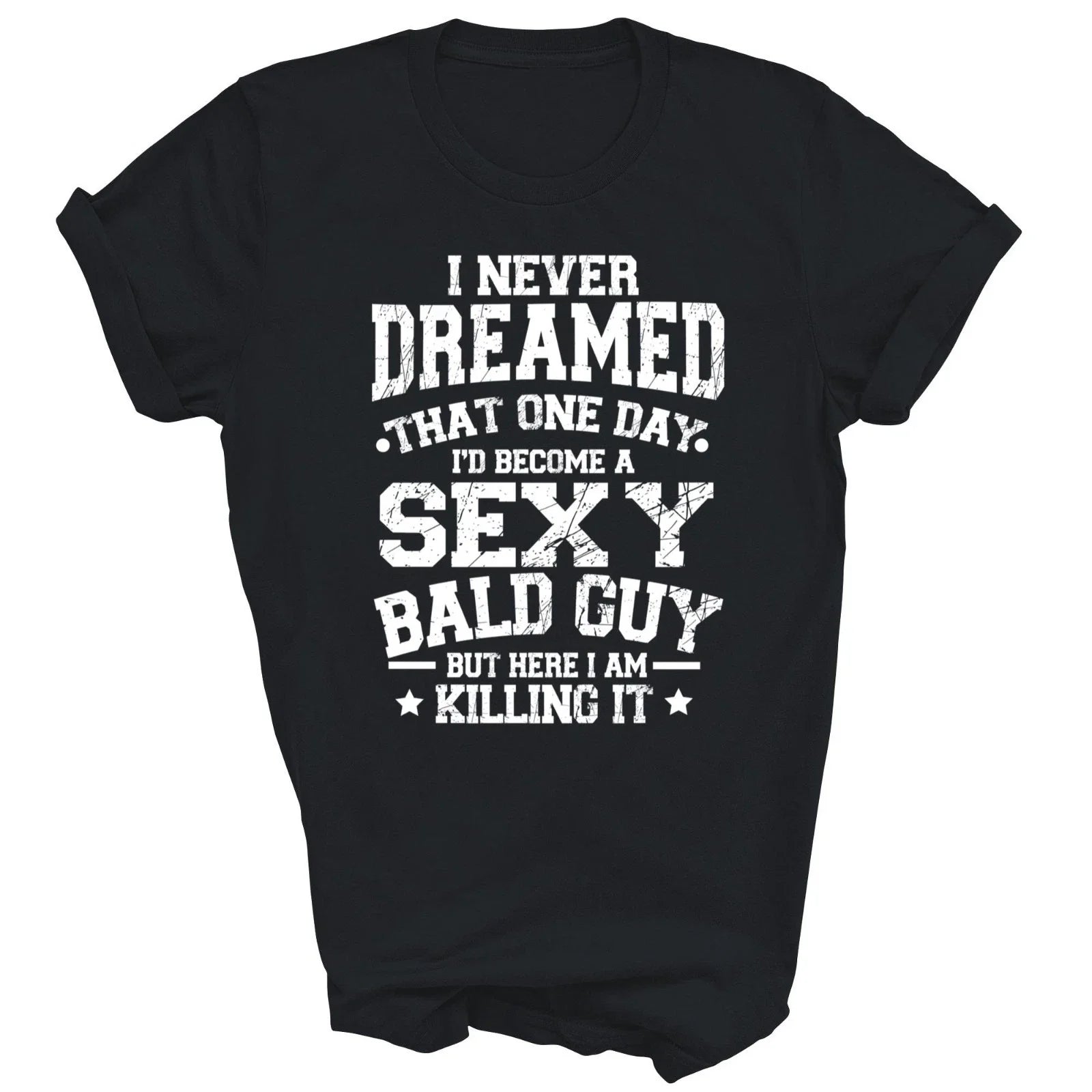 I Never Dreamed Sexy Bald Guy Killing It Unisex Shirt Gift T-Shirt