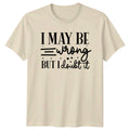 I May Be Wrong But Unisex T-Shirt Sarcastic Quotes Birthday Gift For Him