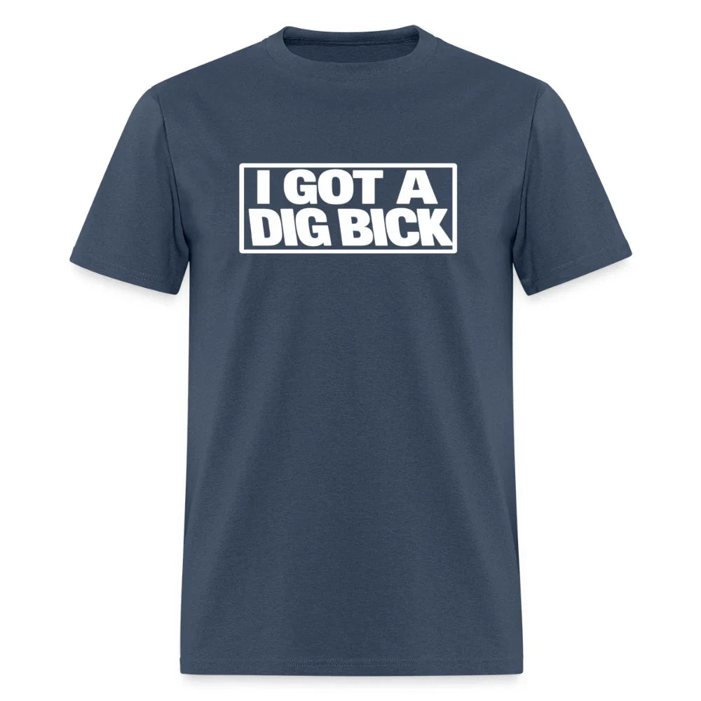 I Got A Dig Bick Funny Adult Humor T-Shirt