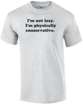 I'm not lazy. I'm physically conservative.  Shirt