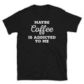 Maybe Coffee Is Addicted to Me Barista Caffeine Short-Sleeve Unisex T-Shirt