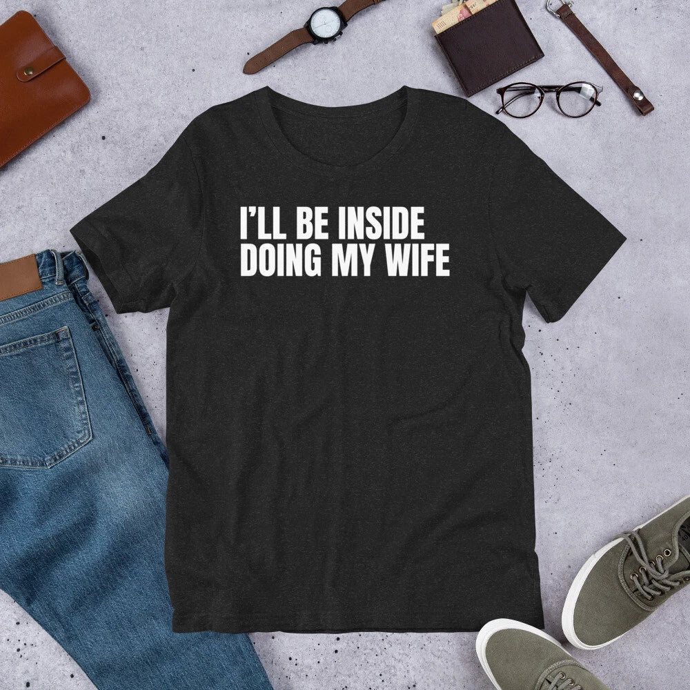 I'll Be Inside Doing My Wife Funny Sarcastic Humor Adult t-shirt
