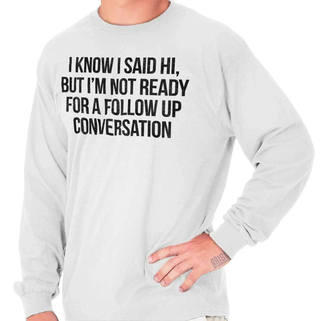 Hi Conversation Antisocial Funny Sarcastic Long Sleeve Tshirt for Men or Women