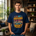 I'm Not Arguing I'm Just Explaining Why I'm Right Funny Quote T Shirt