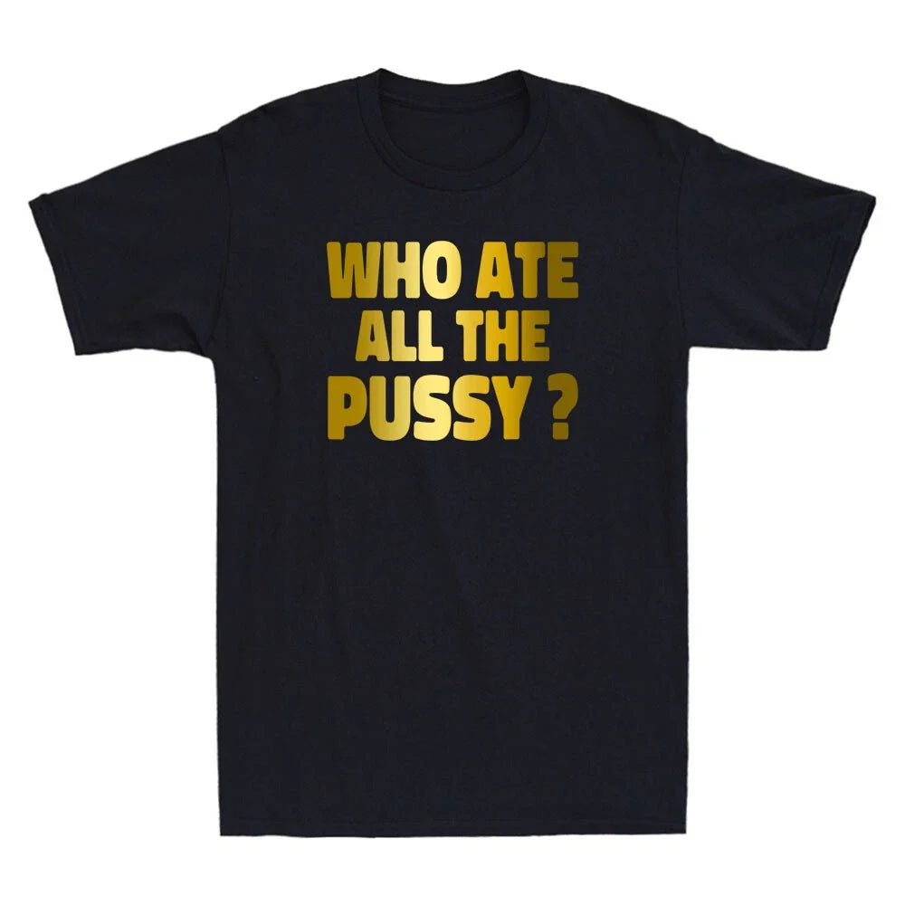 Who Ate All The Pussy Funny Sarcastic Quote Golden Printed Novelty Men's T-Shirt