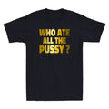 Who Ate All The Pussy Funny Sarcastic Quote Golden Printed Novelty Men's T-Shirt