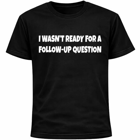I Wasn’t Ready For A Follow-Up Question Shirt | Funny Social Anxiety Humor Tee