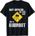 But Officer the Sign Said Do a Burnout - Funny Car T-Shirt