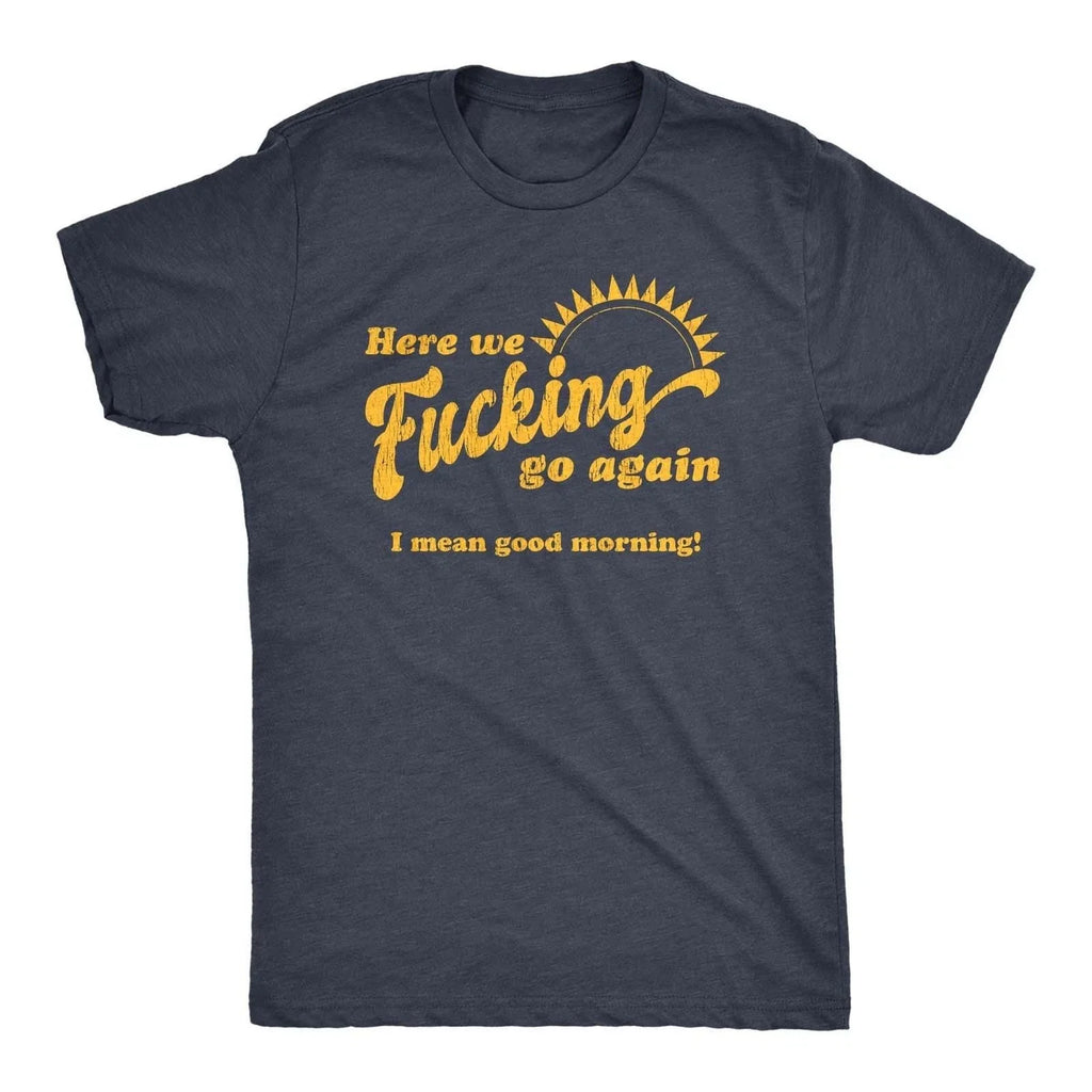 Mens Here We Go Again I Mean Good Morning T Shirt Funny Sarcastic Office
