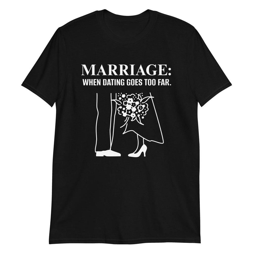 Marriage When Dating Goes Too Far Shirt, Funny Novelty Sarcastic Humor T-Shirt