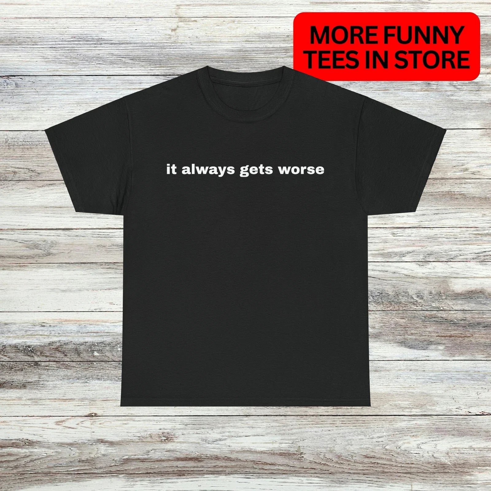 it always gets worse T-Shirt Unisex Male or Female Funny Shirt Meme