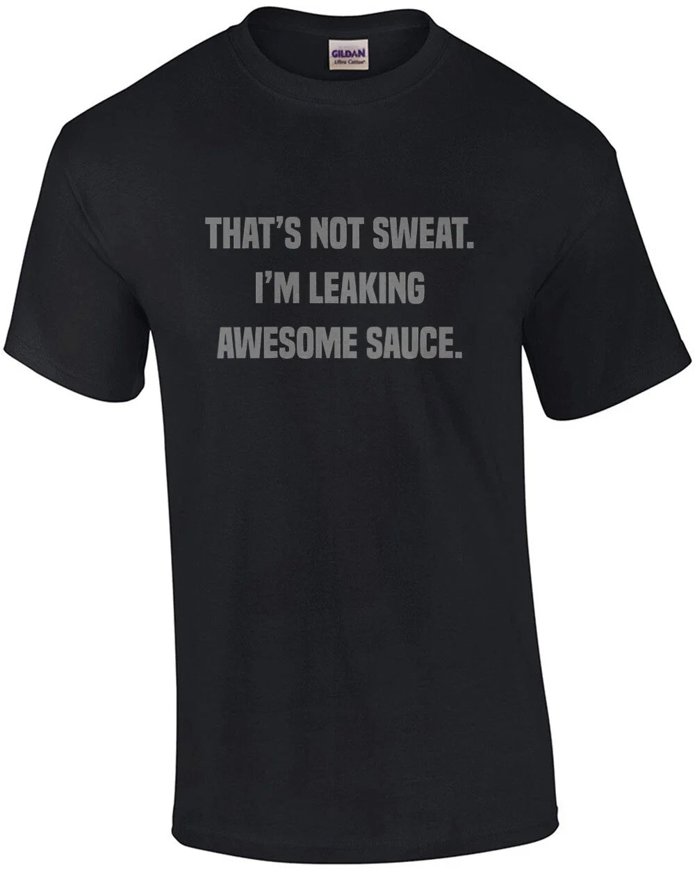 That's not sweat. I'm leaking awesome sauce. Work out t-shirt