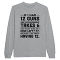 If I Had 12 Guns and the Government Takes 6 Long Sleeve T-shirt