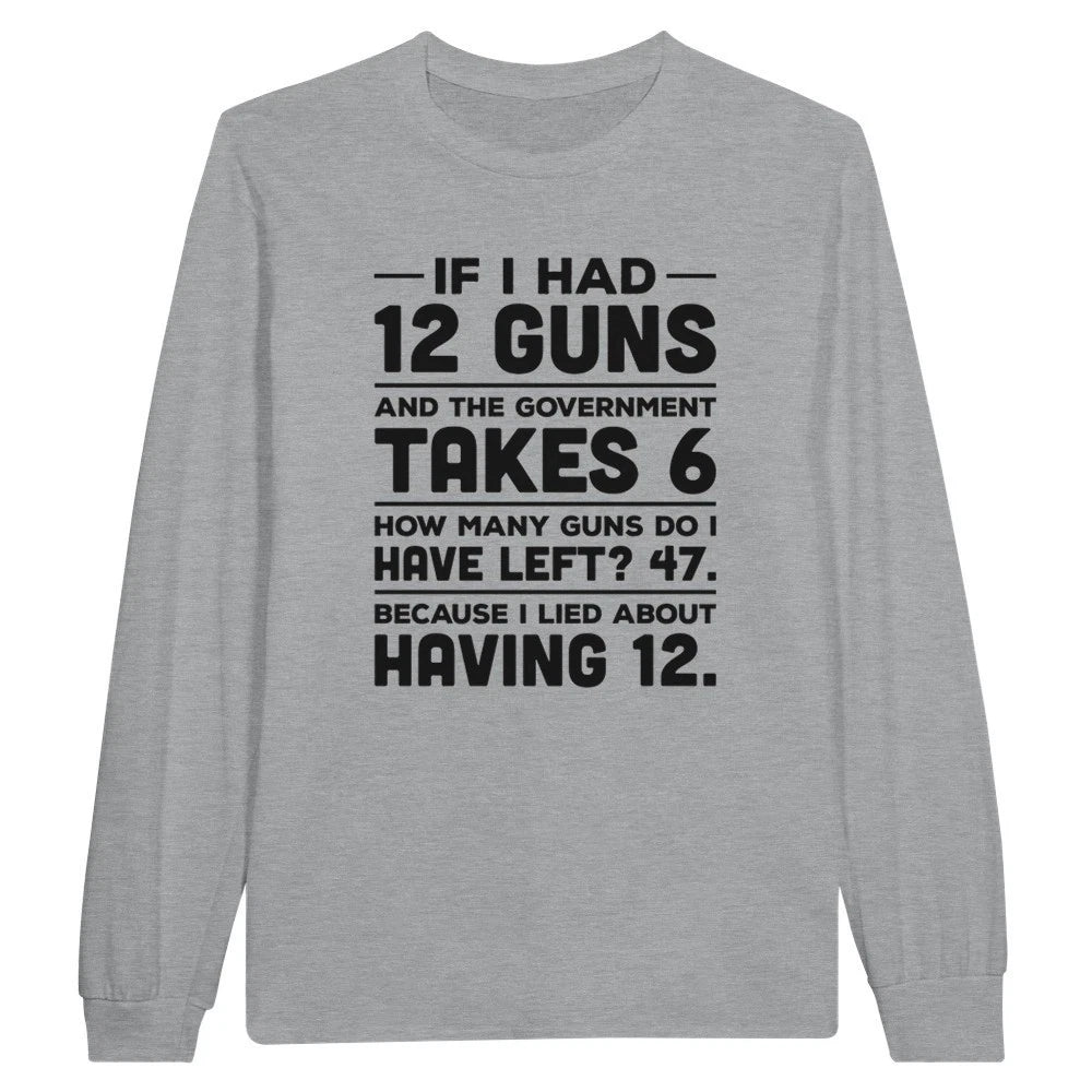 If I Had 12 Guns and the Government Takes 6 Long Sleeve T-shirt
