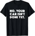 No Your Car Isn_t Done Yet Funny Auto Mechanic Gag Gift T-Shirt