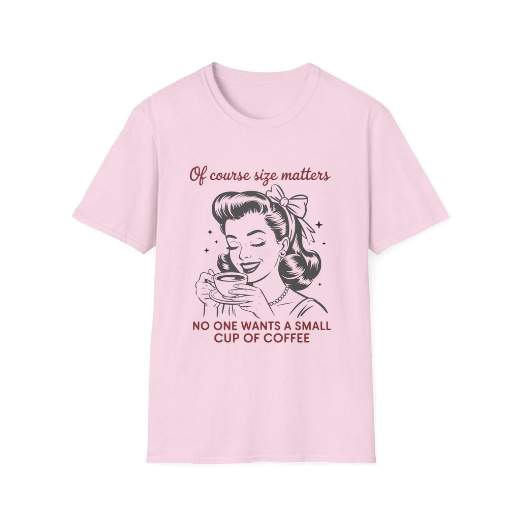 Of Course Size Matters No One Wants A Small Cup Of Coffee T-Shirt