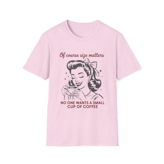 Of Course Size Matters No One Wants A Small Cup Of Coffee T-Shirt