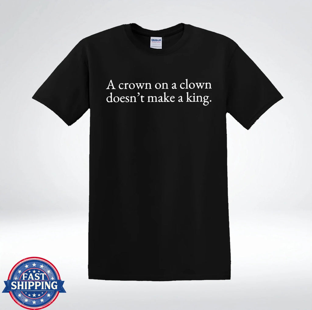 A Crown On A Clown Doesn’t Make A King Funny Sarcastic Quote T-Shirt