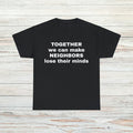 Make Neighbors Lose Their Minds T-Shirt Unisex Male or Female Funny Gift Meme