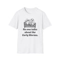 Early Worms Get Eaten! Funny Humor T Shirt, NEW print, Unisex Softstyle T-Shirt