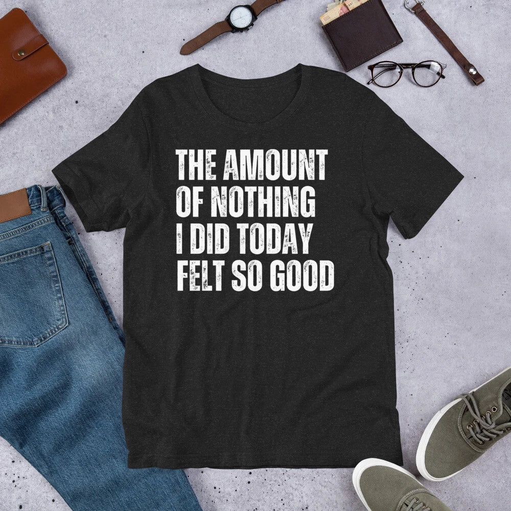 The Amount of Nothing I Did Today Felt so Good Lazy Humor t-shirt