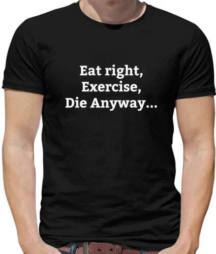 Eat Right Excercise Die Anyway Mens T-Shirt - Funny - Gym - Realist - Meme