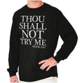 Funny Attitude Thou Shall Not Try Me Joke Long Sleeve Tshirt for Men or Women