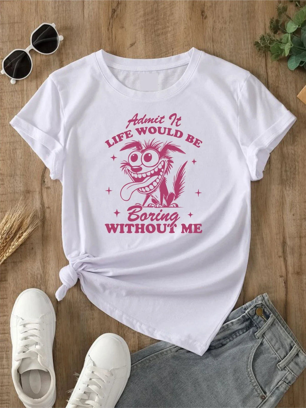 Admit It Life Would Be Boring Without Me T-Shirt Funny Joke Sarcastic Crazy Idea