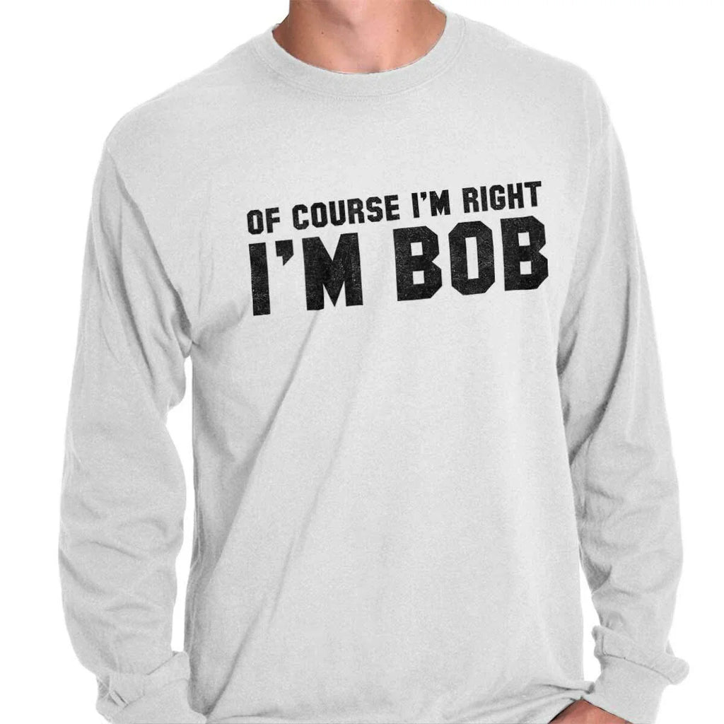 Of Course Im Right Im Bob Sarcastic Quote  Long Sleeve Tshirt for Men or Women