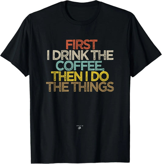 Funny First I drink the coffee then I do the things Saying Gift Unisex T-Shirt