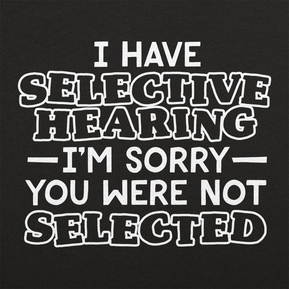I Have Selective Hearing Sorry You Were Not Selected