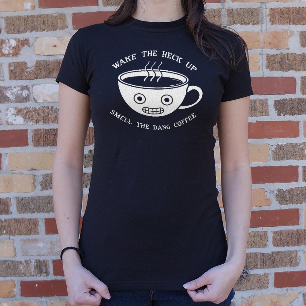 Wake The Heck Up Smell The Dang Coffee